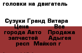 головки на двигатель H27A (Сузуки Гранд Витара) › Цена ­ 32 000 - Все города Авто » Продажа запчастей   . Адыгея респ.,Майкоп г.